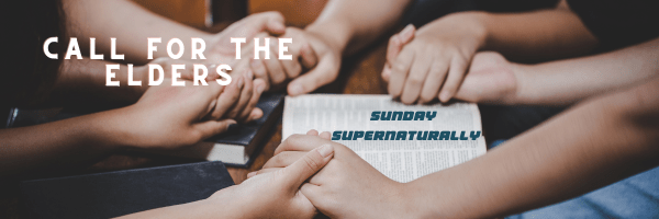 Sunday Supernaturally: Call for the&nbsp;Elders