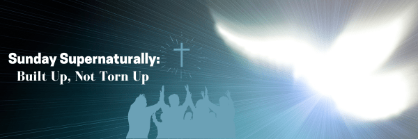 Sunday Supernaturally: Built Up, Not Torn&nbsp;Up